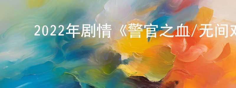 ﻿曾全龙发布﻿2022年剧情《警官之血/无间对决》BD韩语中字迅雷下载_电影天堂